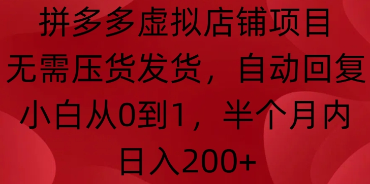 拼多多虚拟店铺项目，无需压货发货，自动回复，小白从0到1，半个月内日入200+【揭秘】-千羽资源库