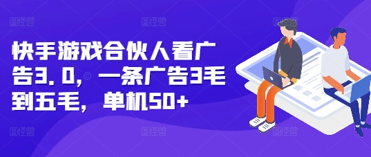 快手游戏合伙人看广告3.0，一条广告3毛到五毛，单机50+【揭秘】-千羽资源库