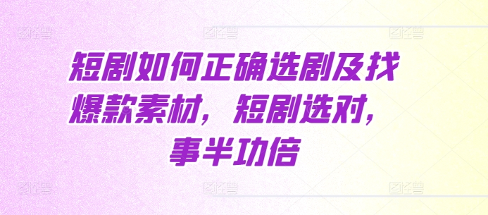 短剧如何正确选剧及找爆款素材，短剧选对，事半功倍-千羽资源库