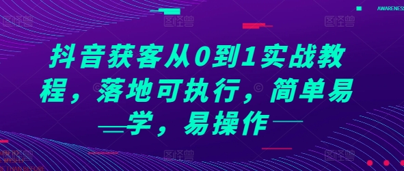 抖音获客从0到1实战教程，落地可执行，简单易学，易操作-千羽资源库