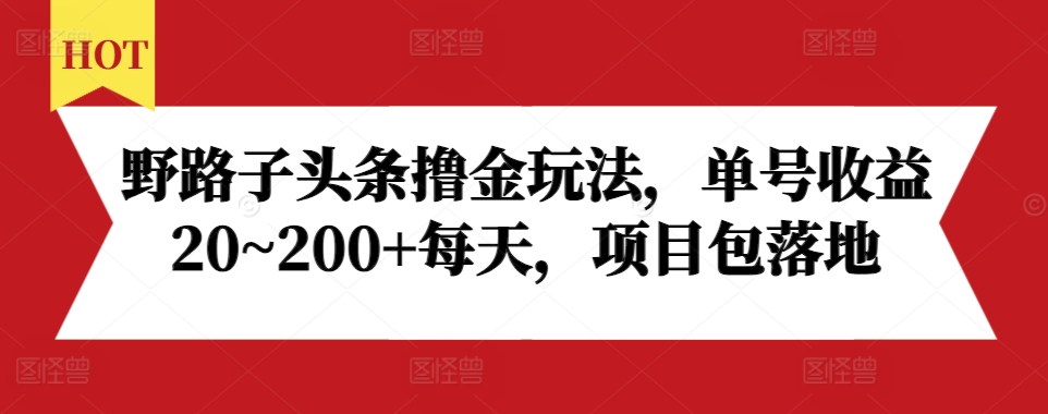 野路子头条撸金玩法，单号收益20~200+每天，项目包落地-千羽资源库