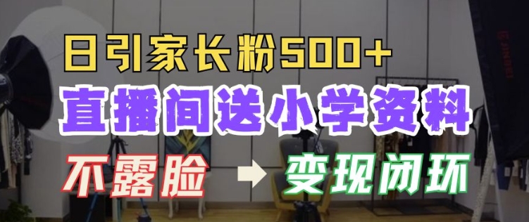 直播间送小学资料，每天引流家长粉500+，变现闭环模式【揭秘】-千羽资源库