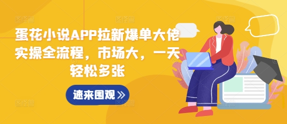 蛋花小说APP拉新爆单大佬实操全流程，市场大，一天轻松多张-千羽资源库