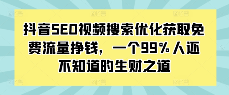 抖音SEO视频搜索优化获取免费流量挣钱，一个99%人还不知道的生财之道-千羽资源库