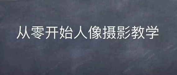 情感人像摄影综合训练，从0开始人像摄影教学-千羽资源库
