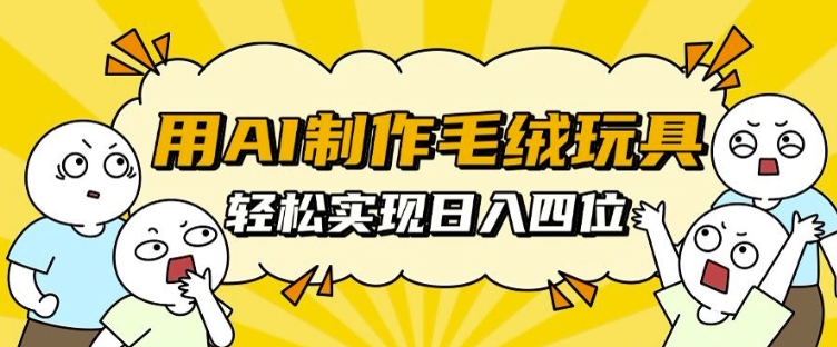 用AI制作毛绒玩具，轻松实现日入四位数【揭秘】-千羽资源库