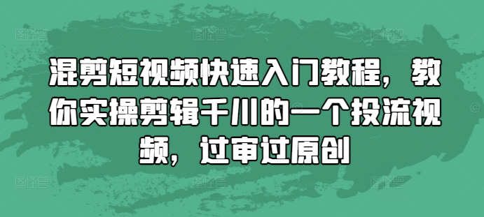 混剪短视频快速入门教程，教你实操剪辑千川的一个投流视频，过审过原创-千羽资源库