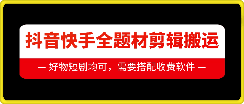 抖音快手全题材剪辑搬运技术，适合好物、短剧等-千羽资源库