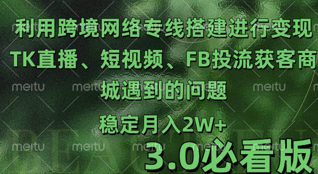 利用跨境电商网络及搭建TK直播、短视频、FB投流获客以及商城遇到的问题进行变现3.0必看版【揭秘】-千羽资源库