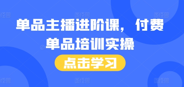 单品主播进阶课，付费单品培训实操，46节完整+话术本-千羽资源库