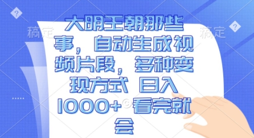 大明王朝那些事，自动生成视频片段，多种变现方式 日入1k 看完就会【揭秘】-千羽资源库