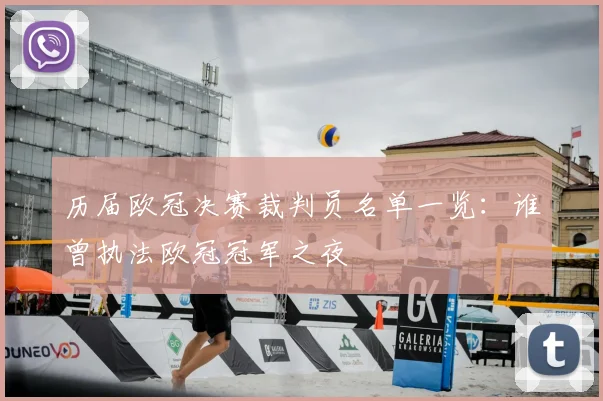 历届欧冠决赛裁判员名单一览:谁曾执法欧冠冠军之夜