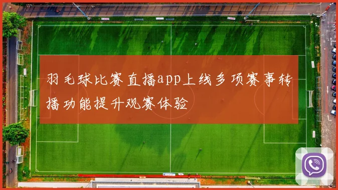 羽毛球比赛直播app上线多项赛事转播功能提升观赛体验