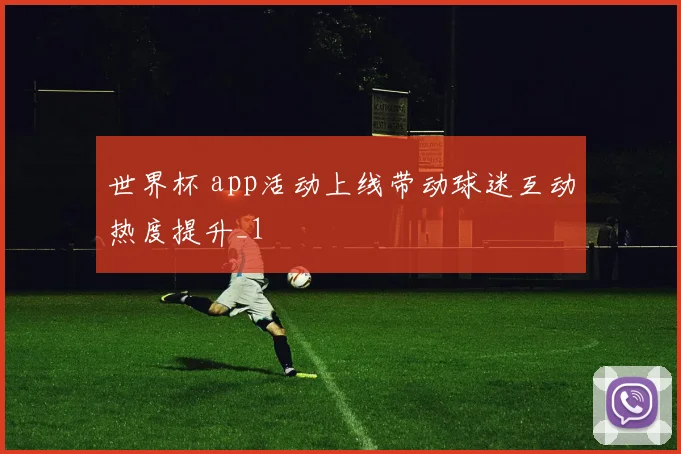 世界杯 app活动上线带动球迷互动热度提升_1