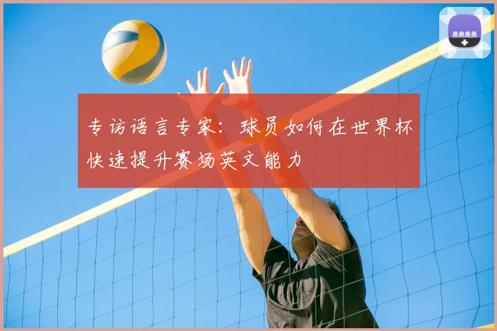 专访语言专家：球员如何在世界杯快速提升赛场英文能力