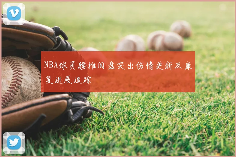 NBA球员腰椎间盘突出伤情更新及康复进展追踪
