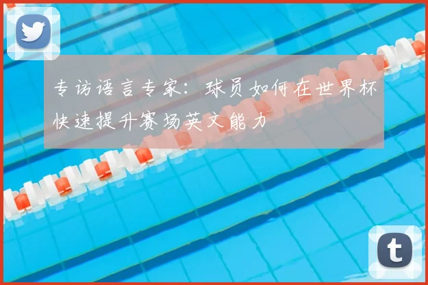 专访语言专家：球员如何在世界杯快速提升赛场英文能力