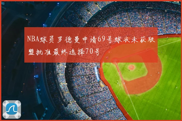 NBA球员罗德曼申请69号球衣未获联盟批准最终选择70号