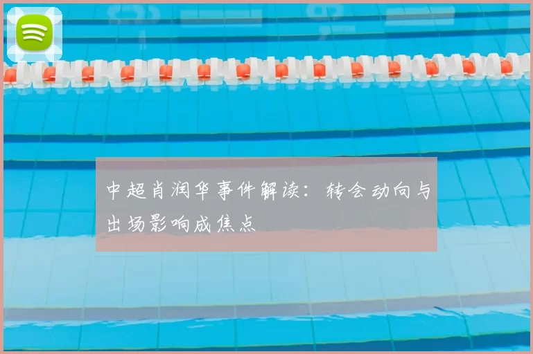 中超肖润华事件解读：转会动向与出场影响成焦点