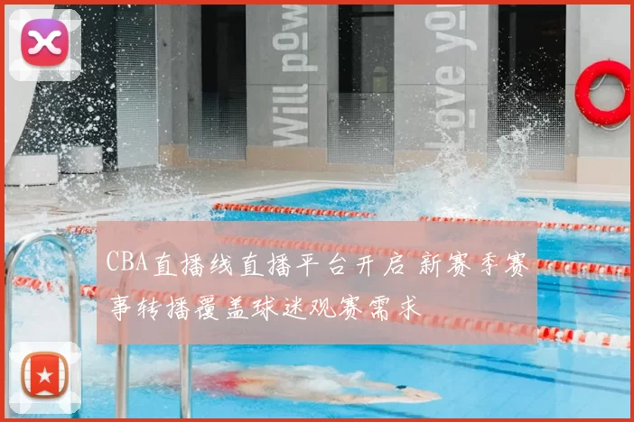 CBA直播线直播平台开启 新赛季赛事转播覆盖球迷观赛需求