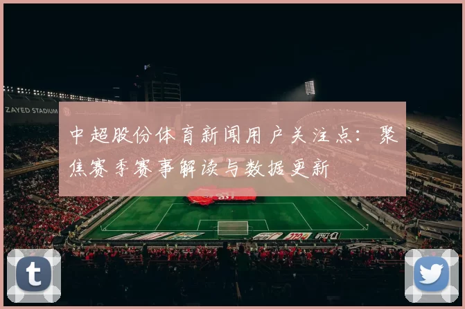 中超股份体育新闻用户关注点：聚焦赛季赛事解读与数据更新