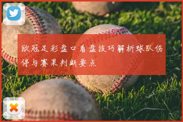 欧冠足彩盘口看盘技巧解析球队伤停与赛果判断要点