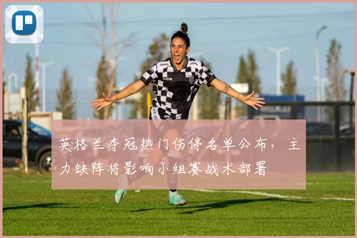 英格兰夺冠热门伤停名单公布，主力缺阵将影响小组赛战术部署